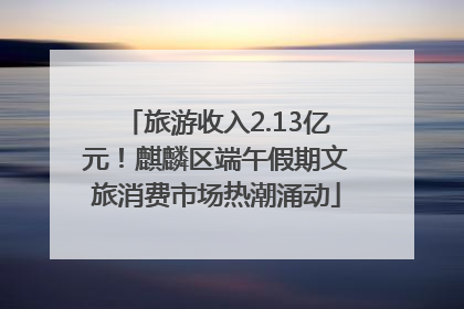 旅游收入2.13亿元！麒麟区端午假期文旅消费市场热潮涌动