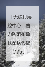 无棣县疾控中心：着力防范布鲁氏菌病传播流行