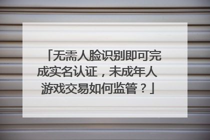 无需人脸识别即可完成实名认证，未成年人游戏交易如何监管？