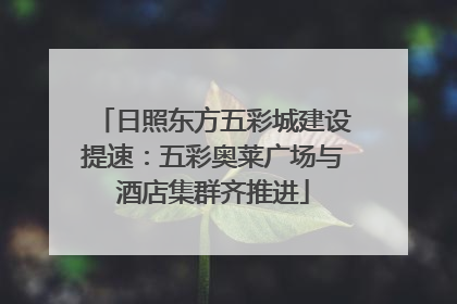 日照东方五彩城建设提速：五彩奥莱广场与酒店集群齐推进