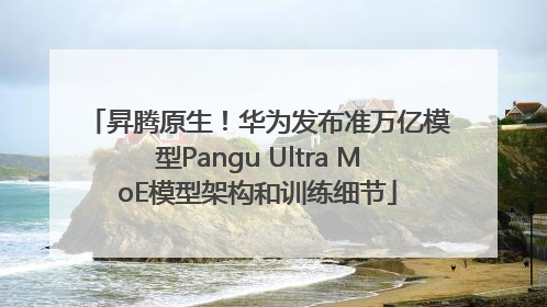 昇腾原生！华为发布准万亿模型Pangu Ultra MoE模型架构和训练细节