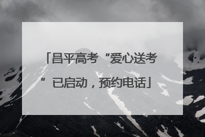 昌平高考“爱心送考”已启动，预约电话