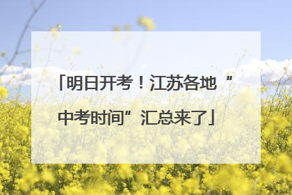 明日开考！江苏各地“中考时间”汇总来了