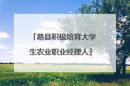 易县积极培育大学生农业职业经理人