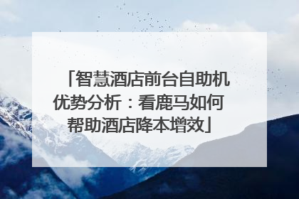 智慧酒店前台自助机优势分析：看鹿马如何帮助酒店降本增效