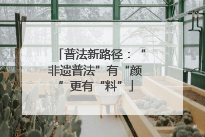 普法新路径：“非遗普法”有“颜”更有“料”