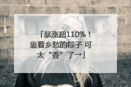 暴涨超110%！裹着乡愁的粽子 可太“香”了→