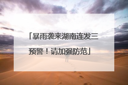 暴雨袭来湖南连发三预警！请加强防范