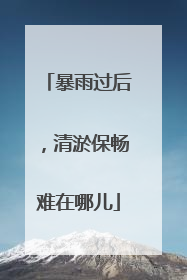 暴雨过后，清淤保畅难在哪儿