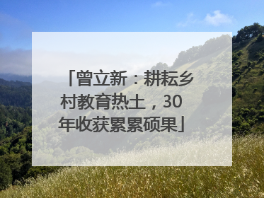 曾立新：耕耘乡村教育热土，30年收获累累硕果