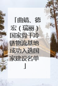 曲靖、德宏（瑞丽）国家骨干冷链物流基地成功入选国家建设名单