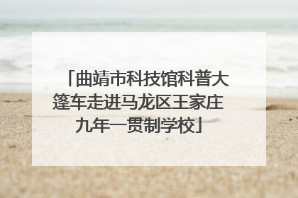 曲靖市科技馆科普大篷车走进马龙区王家庄九年一贯制学校