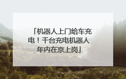 机器人上门给车充电！千台充电机器人年内在京上岗