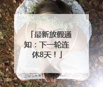 最新放假通知：下一轮连休8天！