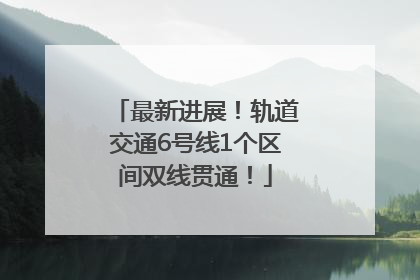 最新进展！轨道交通6号线1个区间双线贯通！