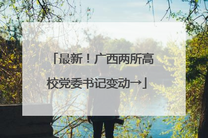 最新！广西两所高校党委书记变动→