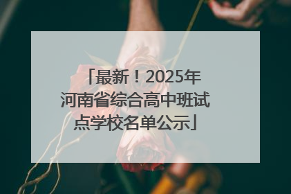 最新！2025年河南省综合高中班试点学校名单公示