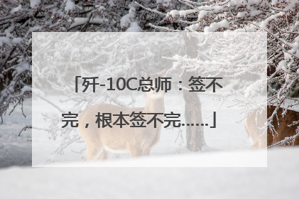 歼-10C总师：签不完，根本签不完……