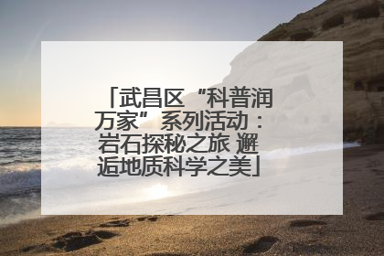 武昌区“科普润万家”系列活动：岩石探秘之旅 邂逅地质科学之美