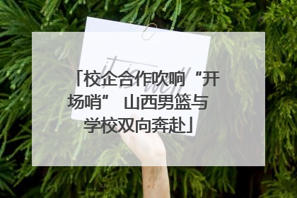 校企合作吹响“开场哨” 山西男篮与学校双向奔赴