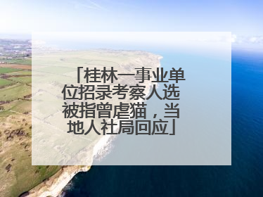 桂林一事业单位招录考察人选被指曾虐猫，当地人社局回应