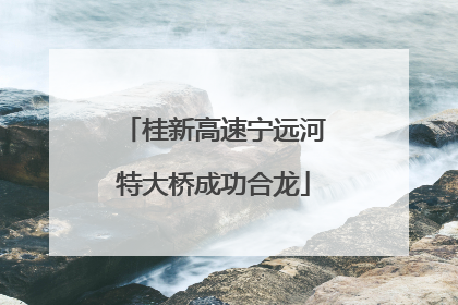 桂新高速宁远河特大桥成功合龙