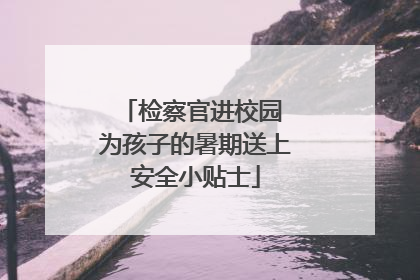 检察官进校园 为孩子的暑期送上安全小贴士
