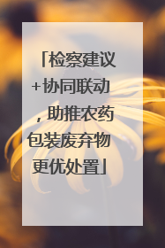 检察建议+协同联动，助推农药包装废弃物更优处置