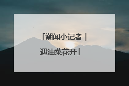 潮闻小记者｜遇油菜花开