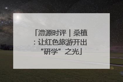 澧源时评｜桑植：让红色旅游开出“研学”之光