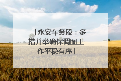 永安车务段：多措并举确保调图工作平稳有序