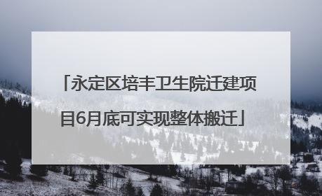 永定区培丰卫生院迁建项目6月底可实现整体搬迁