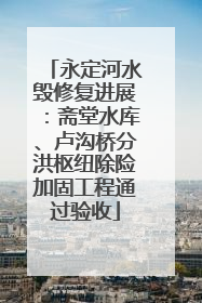 永定河水毁修复进展：斋堂水库、卢沟桥分洪枢纽除险加固工程通过验收