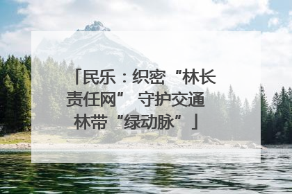 民乐：织密“林长责任网” 守护交通林带“绿动脉”