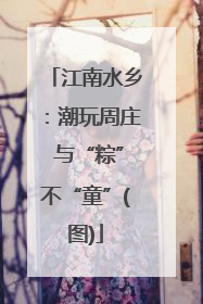 江南水乡：潮玩周庄 与“粽”不“童”(图)