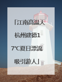 江南高温天 杭州建德17℃夏日漂流吸引游人