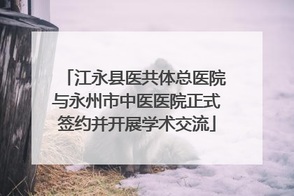 江永县医共体总医院与永州市中医医院正式签约并开展学术交流