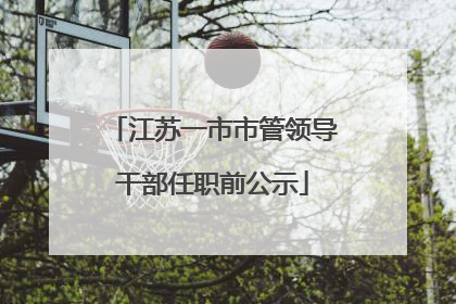 江苏一市市管领导干部任职前公示
