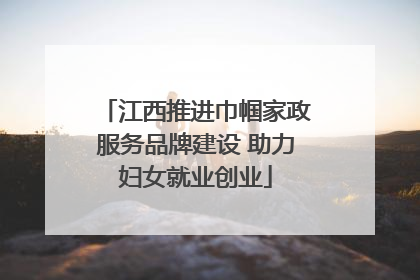 江西推进巾帼家政服务品牌建设 助力妇女就业创业