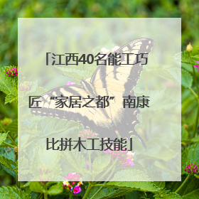 江西40名能工巧匠“家居之都”南康比拼木工技能