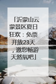 沂蒙山云蒙景区夏日狂欢：免票开放23天，邀您畅游天然氧吧