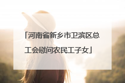 河南省新乡市卫滨区总工会慰问农民工子女