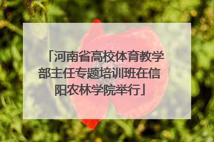 河南省高校体育教学部主任专题培训班在信阳农林学院举行