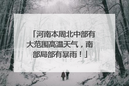 河南本周北中部有大范围高温天气，南部局部有暴雨！