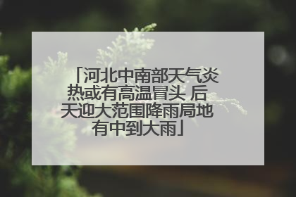 河北中南部天气炎热或有高温冒头 后天迎大范围降雨局地有中到大雨