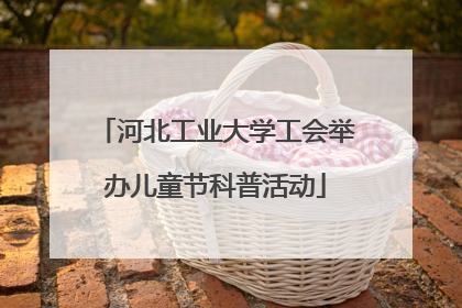 河北工业大学工会举办儿童节科普活动