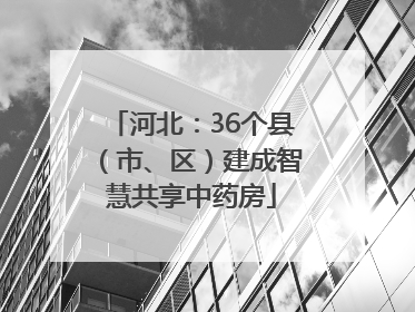 河北：36个县（市、区）建成智慧共享中药房