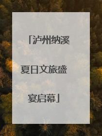 泸州纳溪夏日文旅盛宴启幕