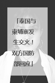 泰国与柬埔寨发生交火！双方国防部回应
