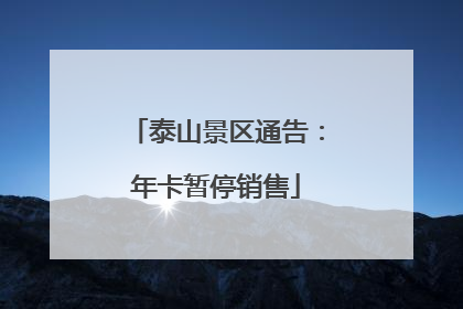 泰山景区通告：年卡暂停销售